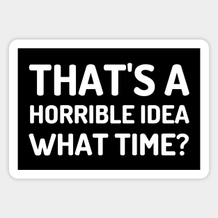 That's A Horrible Idea What Time-Funny Quote Magnet